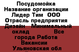 Посудомойка › Название организации ­ Лидер Тим, ООО › Отрасль предприятия ­ Дизайн › Минимальный оклад ­ 15 000 - Все города Работа » Вакансии   . Ульяновская обл.,Барыш г.